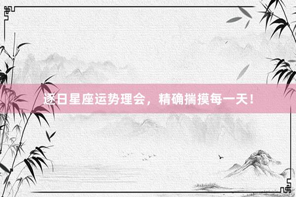 逐日星座运势理会，精确揣摸每一天！