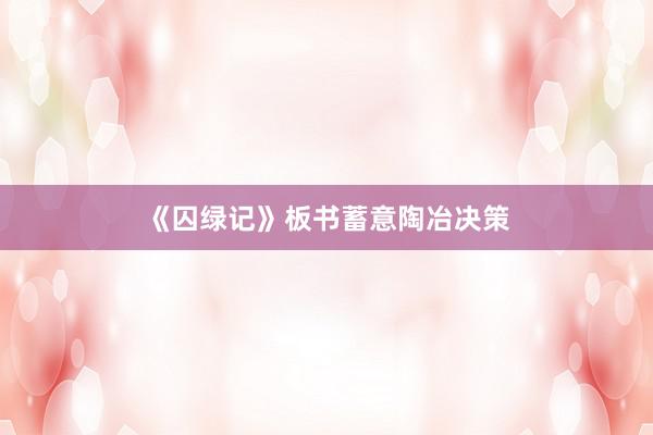 《囚绿记》板书蓄意陶冶决策
