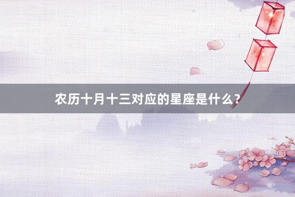 农历十月十三对应的星座是什么？