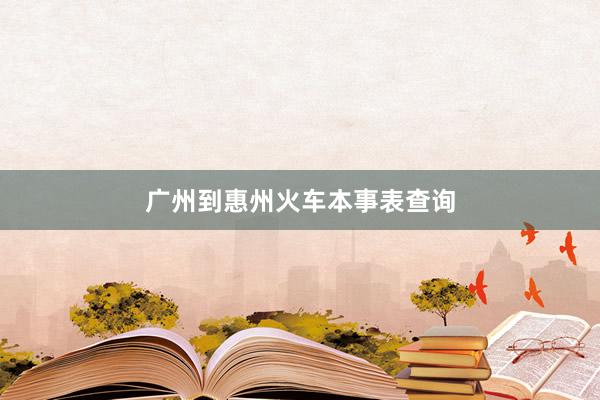 广州到惠州火车本事表查询