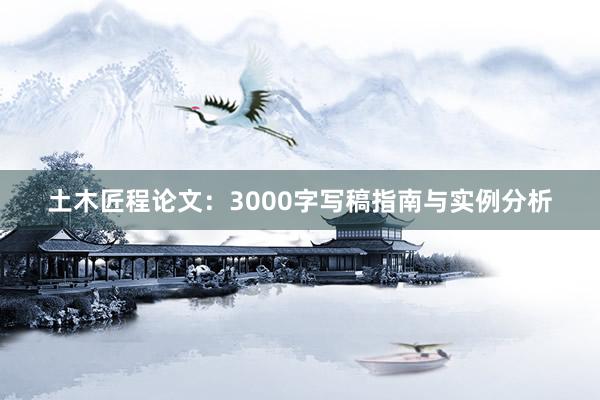 土木匠程论文：3000字写稿指南与实例分析