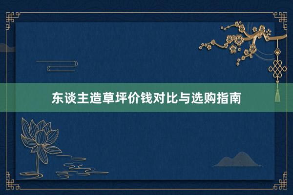 东谈主造草坪价钱对比与选购指南