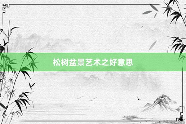 松树盆景艺术之好意思