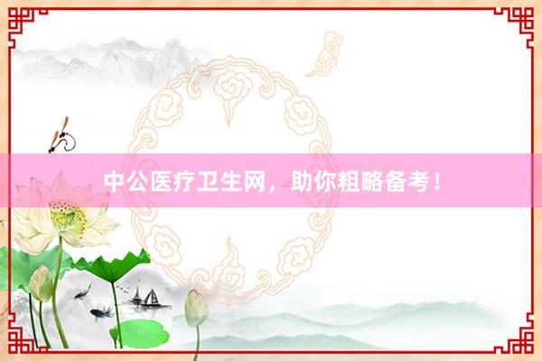 中公医疗卫生网，助你粗略备考！