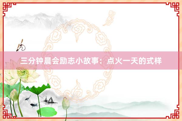 三分钟晨会励志小故事：点火一天的式样